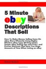 5 Minute eBay Descriptions That Sell: How To Make Money Selling Items On eBay More Efficiently Using Highly-Effective eBay Copy Writing Tactics, Simple ... Huge Amounts of Time When Listing on eBay