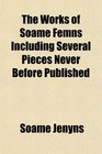 The Works of Soame Femns Including Several Pieces Never Before Published
