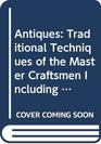 Antiques Traditional Techniques of the Master Craftsmen Including Furniture Glass Ceramics Gold Silver and Much More