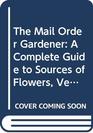 The Mail Order Gardener A Complete Guide to Sources of Flowers Vegetables Trees Shrubs Tools Furniture Greenhouses Gazebos and Everything E