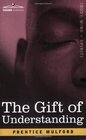 THE GIFT OF UNDERSTANDING A Second Series of Essays by Prentice Mulford