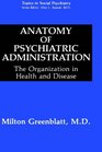 Anatomy of Psychiatric Administration The Organization in Health and Disease