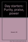Day starters Purity praise power
