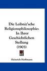 Die Leibniz'sche Religionsphilosophie In Ihrer Geschichtlichen Stellung