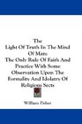 The Light Of Truth In The Mind Of Man The Only Rule Of Faith And Practice With Some Observation Upon The Formality And Idolatry Of Religious Sects