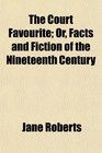 The Court Favourite Or Facts and Fiction of the Nineteenth Century