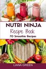 Nutri Ninja Recipe Book: 70 Smoothie Recipes for Weight Loss, Increased Energy a