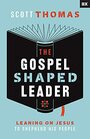 The Gospel Shaped Leader Leaning on Jesus to Shepherd His People