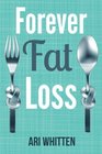 Forever Fat Loss Escape the Low Calorie and Low Carb Diet Traps and Achieve Effortless and Permanent Fat Loss by Working with Your Biology Instead of Against It