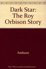 Dark Star  The Roy Orbison Story