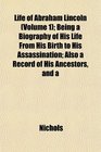 Life of Abraham Lincoln  Being a Biography of His Life From His Birth to His Assassination Also a Record of His Ancestors and a