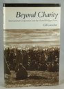 Beyond Charity International Cooperation and the Global Refugee Crisis