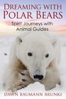 Dreaming with Polar Bears Spirit Journeys with Animal Guides