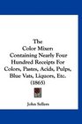 The Color Mixer Containing Nearly Four Hundred Receipts For Colors Pastes Acids Pulps Blue Vats Liquors Etc