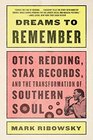 Dreams to Remember Otis Redding Stax Records and the Transformation of Southern Soul