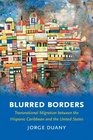 Blurred Borders Transnational Migration between the Hispanic Caribbean and the United States