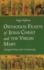 Orthodox Feasts of Jesus Christ  the Virgin Mary Liturgical Texts With Commentary