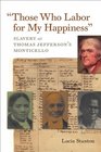 'Those Who Labor for My Happiness' Slavery at Thomas Jefferson's Monticello