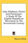 John Wildman Plotter And Postmaster A Study Of The English Republican Movement In The Seventeenth Century
