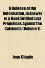 A Defense of the Reformation in Answer to a Book Entitled Just Prejudices Against the Calvinists