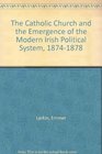 The Roman Catholic Church and the Emergence of the Modern Irish Political System 18741878