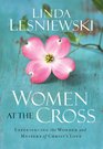 Women at the Cross Experiencing the Wonder and Mystery of Christs Love
