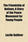 The Friendship of Nations A Story of the Peace Movement for Young People