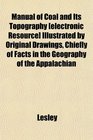 Manual of Coal and Its Topography  Illustrated by Original Drawings Chiefly of Facts in the Geography of the Appalachian
