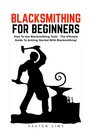 Blacksmithing For Beginners: How To Use Blacksmithing Tools - The Ultimate Guide To Getting Started With Blacksmithing! (Blacksmithing, How To Blacksmithing, How To Make A Knife)