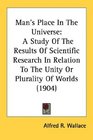 Man's Place In The Universe A Study Of The Results Of Scientific Research In Relation To The Unity Or Plurality Of Worlds