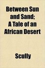 Between Sun and Sand A Tale of an African Desert