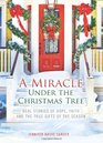 A Miracle Under the Christmas Tree Real Stories of Hope Faith and the True Gifts of the Season