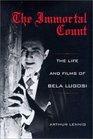 The Immortal Count The Life and Films of Bela Lugosi