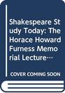Shakespeare Study Today The Horace Howard Furness Memorial Lectures
