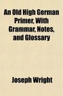 An Old High German Primer With Grammar Notes and Glossary