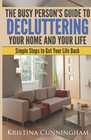 The Busy Person's Guide to Decluttering Your Home and Your Life: Simple Steps to Get Your Life Back