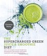 Supercharged Green Juice  Smoothie Diet Over 100 Recipes to Boost Weight Loss Detox and Energy Using Green Vegetables and SuperSupplements