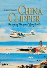 China Clipper The Age of the Great Flying Boats