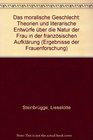 Das moralische Geschlecht Theorien und literarische Entwurfe uber die Natur der Frau in der franzosischen Aufklarung