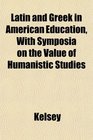 Latin and Greek in American Education With Symposia on the Value of Humanistic Studies