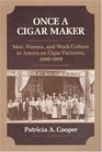 Once a Cigar Maker Men Women and Work Culture in American Cigar Factories 19001919