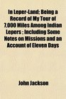 In LeperLand Being a Record of My Tour of 7000 Miles Among Indian Lepers  Including Some Notes on Missions and an Account of Eleven Days