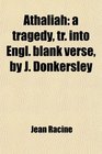 Athaliah a tragedy tr into Engl blank verse by J Donkersley
