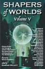 Shapers of Worlds Volume V Science fiction and fantasy by authors featured on the Aurora Awardwinning podcast The Worldshapers