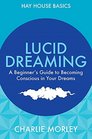 Lucid Dreaming A Beginner's Guide to Becoming Conscious in Your Dreams