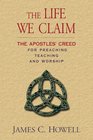 The Life We Claim The Apostles' Creed for Preaching Teaching And Worship
