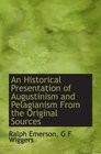 An Historical Presentation of Augustinism and Pelagianism From the Original Sources
