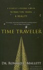 Time Traveler A Scientist's Personal Mission to Make Time Travel a Reality