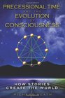 Precessional Time and the Evolution of Consciousness How Stories Create the World