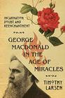 George MacDonald in the Age of Miracles Incarnation Doubt and Reenchantment